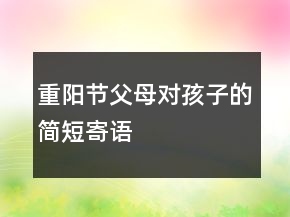 重陽節(jié)父母對(duì)孩子的簡(jiǎn)短寄語