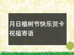 月日植樹節(jié)快樂賀卡祝福寄語