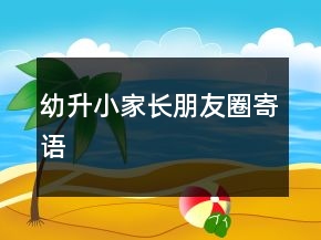 幼升小家長(zhǎng)朋友圈寄語(yǔ)