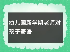 幼兒園新學(xué)期老師對孩子寄語