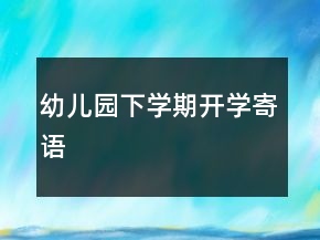 幼兒園下學(xué)期開學(xué)寄語