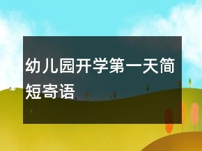 幼兒園開(kāi)學(xué)第一天簡(jiǎn)短寄語(yǔ)