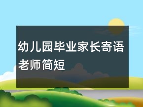 幼兒園畢業(yè)家長寄語老師簡短
