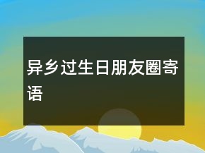 異鄉(xiāng)過生日朋友圈寄語