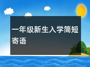 一年級(jí)新生入學(xué)簡(jiǎn)短寄語(yǔ)