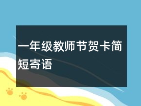 一年級(jí)教師節(jié)賀卡簡(jiǎn)短寄語(yǔ)