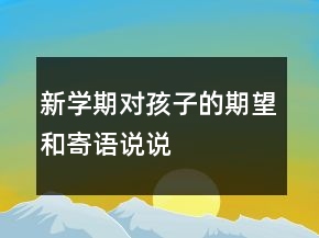 新學(xué)期對孩子的期望和寄語說說