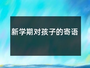 新學(xué)期對(duì)孩子的寄語(yǔ)
