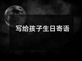 寫(xiě)給孩子生日寄語(yǔ)