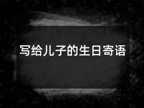 寫給兒子的生日寄語(yǔ)