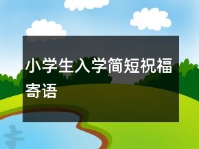 小學(xué)生入學(xué)簡短祝福寄語