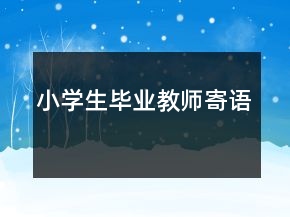 小學(xué)生畢業(yè)教師寄語(yǔ)
