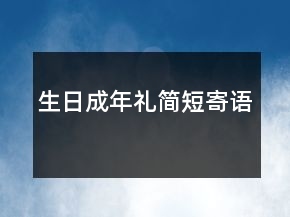 生日成年禮簡(jiǎn)短寄語(yǔ)