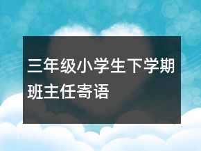 三年級小學生下學期班主任寄語