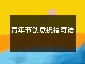 青年節(jié)創(chuàng)意祝福寄語