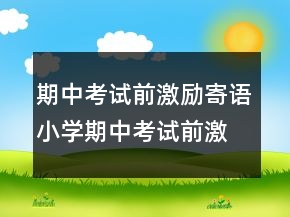 期中考試前激勵(lì)寄語小學(xué)期中考試前激勵(lì)寄語