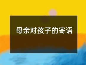 母親對(duì)孩子的寄語(yǔ)
