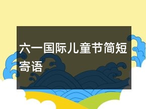 六一國際兒童節(jié)簡(jiǎn)短寄語