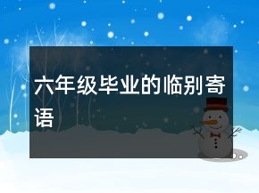 六年級(jí)畢業(yè)的臨別寄語