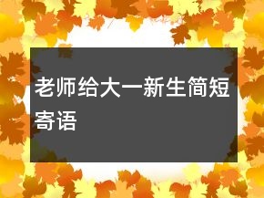 老師給大一新生簡(jiǎn)短寄語