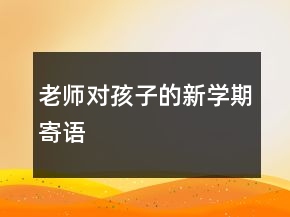 老師對(duì)孩子的新學(xué)期寄語(yǔ)