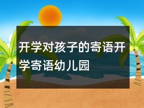 開學(xué)對孩子的寄語開學(xué)寄語幼兒園