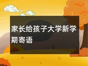 家長(zhǎng)給孩子大學(xué)新學(xué)期寄語(yǔ)