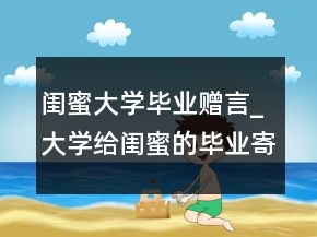 閨蜜大學(xué)畢業(yè)贈(zèng)言_大學(xué)給閨蜜的畢業(yè)寄語句子
