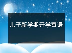 兒子新學(xué)期開(kāi)學(xué)寄語(yǔ)