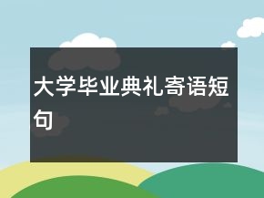 大學(xué)畢業(yè)典禮寄語(yǔ)短句
