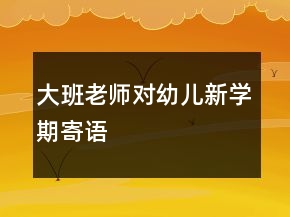 大班老師對幼兒新學(xué)期寄語