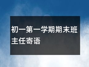初一第一學(xué)期期末班主任寄語