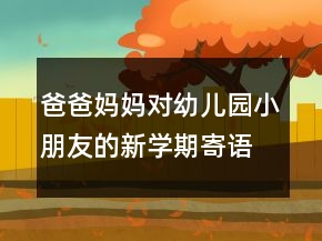 爸爸媽媽對幼兒園小朋友的新學(xué)期寄語