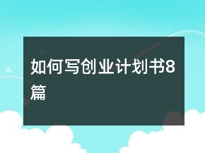 如何寫創(chuàng)業(yè)計(jì)劃書8篇