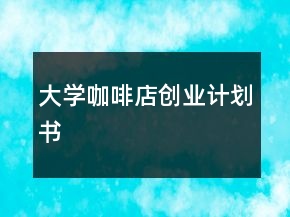 大學(xué)咖啡店創(chuàng)業(yè)計(jì)劃書(shū)
