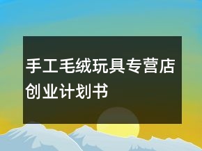 手工毛絨玩具專營店創(chuàng)業(yè)計劃書
