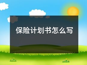 保險(xiǎn)計(jì)劃書怎么寫