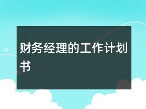 財(cái)務(wù)經(jīng)理的工作計(jì)劃書