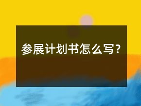 參展計劃書怎么寫？