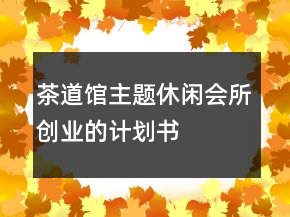 茶道館主題休閑會(huì)所創(chuàng)業(yè)的計(jì)劃書(shū)
