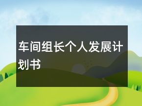 車間組長個人發(fā)展計劃書