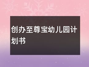 創(chuàng)辦至尊寶幼兒園計劃書