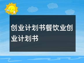 創(chuàng)業(yè)計(jì)劃書(shū)餐飲業(yè)創(chuàng)業(yè)計(jì)劃書(shū)