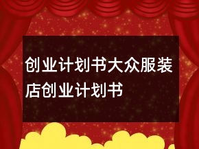 創(chuàng)業(yè)計(jì)劃書(shū)大眾服裝店創(chuàng)業(yè)計(jì)劃書(shū)