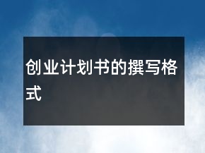 創(chuàng)業(yè)計劃書的撰寫格式