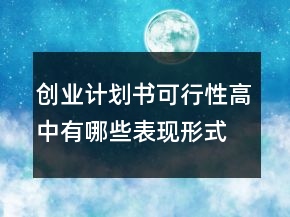 創(chuàng)業(yè)計(jì)劃書(shū)可行性高中有哪些表現(xiàn)形式