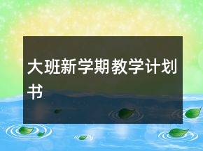 大班新學(xué)期教學(xué)計(jì)劃書(shū)