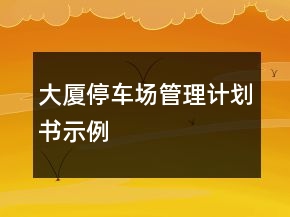 大廈停車場(chǎng)管理計(jì)劃書示例