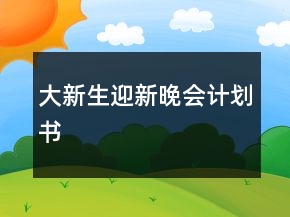 大新生迎新晚會(huì)計(jì)劃書