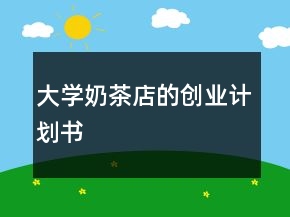 大學奶茶店的創(chuàng)業(yè)計劃書
